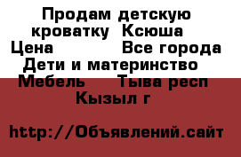 Продам детскую кроватку “Ксюша“ › Цена ­ 4 500 - Все города Дети и материнство » Мебель   . Тыва респ.,Кызыл г.